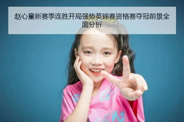 赵心童新赛季连胜开局强势英锦赛资格赛夺冠前景全面分析