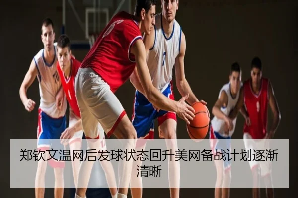 郑钦文温网后发球状态回升美网备战计划逐渐清晰
