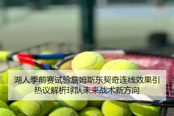 湖人季前赛试验詹姆斯东契奇连线效果引热议解析球队未来战术新方向