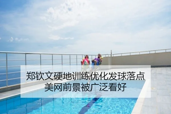郑钦文硬地训练优化发球落点 美网前景被广泛看好